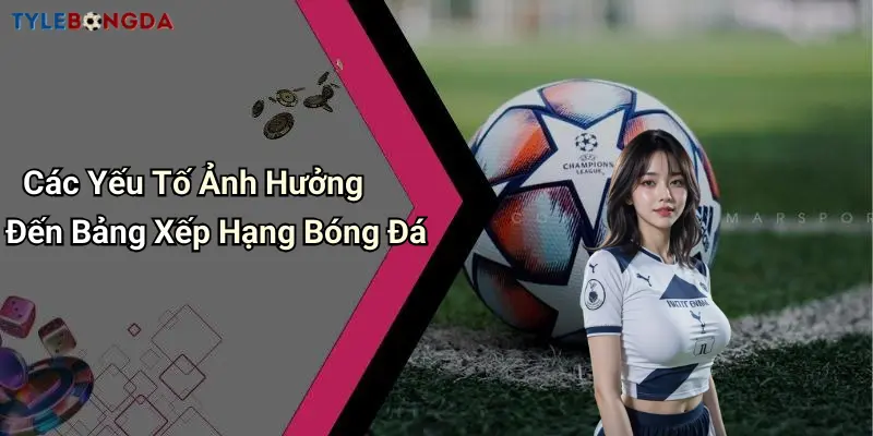 Các Yếu Tố Ảnh Hưởng Đến Bảng Xếp Hạng Bóng Đá