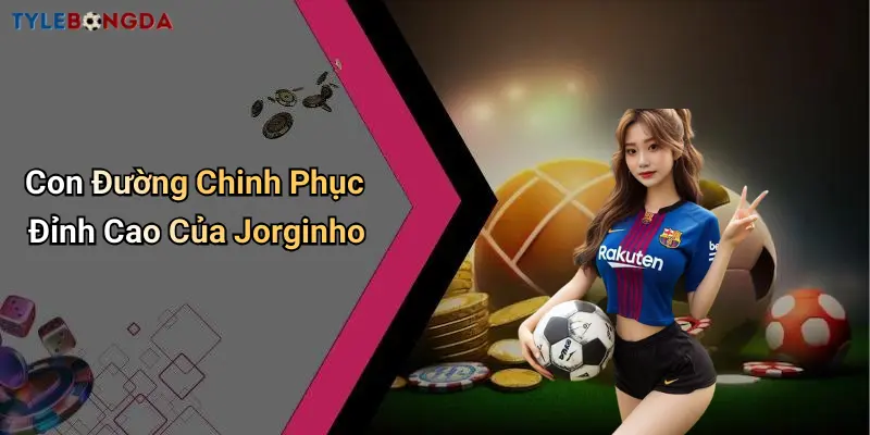 Con Đường Chinh Phục Đỉnh Cao Của Jorginho