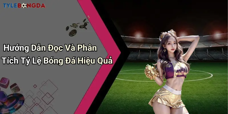 Hướng Dẫn Đọc Và Phân Tích Tỷ Lệ Bóng Đá Hiệu Quả