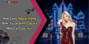 Kèo Cược Ngoại Hạng Anh: Tỷ Lệ Đỉnh Cao Và Mẹo Cá Cược Vui
