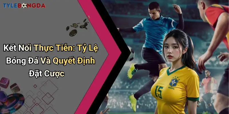 Kết Nối Thực Tiễn: Tỷ Lệ Bóng Đá Và Quyết Định Đặt Cược