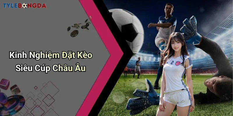Kinh Nghiệm Đặt Kèo Siêu Cúp Châu Âu