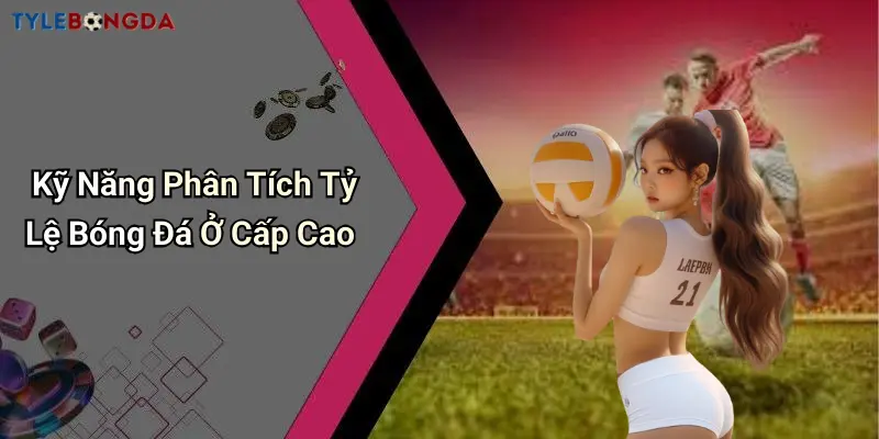 Kỹ Năng Phân Tích Tỷ Lệ Bóng Đá Ở Cấp Cao