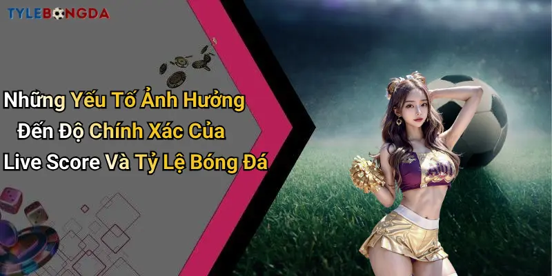 Những Yếu Tố Ảnh Hưởng Đến Độ Chính Xác Của Live Score Và Tỷ Lệ Bóng Đá