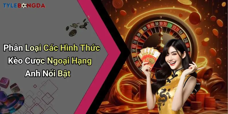 Phân Loại Các Hình Thức Kèo Cược Ngoại Hạng Anh Nổi Bật