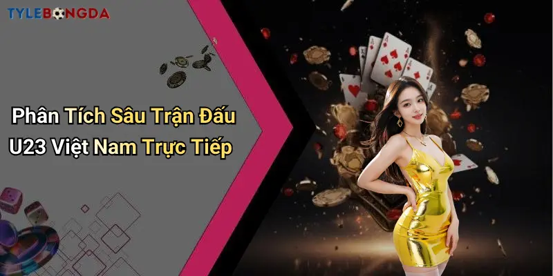 Phân Tích Sâu Trận Đấu U23 Việt Nam Trực Tiếp