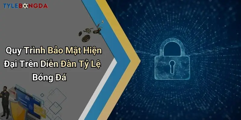 Quy Trình Bảo Mật Hiện Đại Trên Diễn Đàn Tỷ Lệ Bóng Đá
