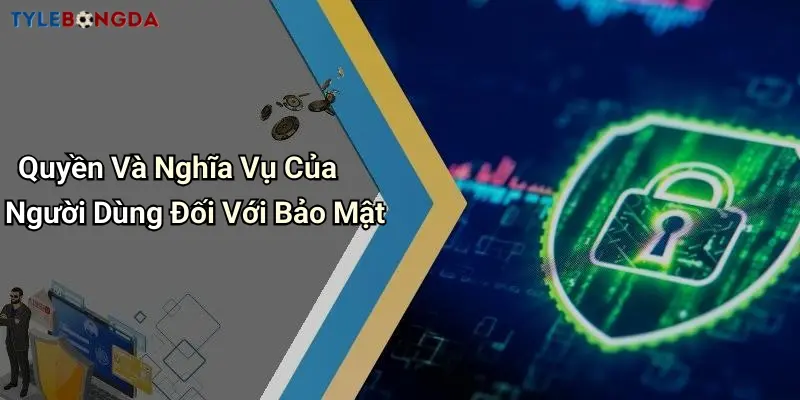 Quyền Và Nghĩa Vụ Của Người Dùng Đối Với Bảo Mật