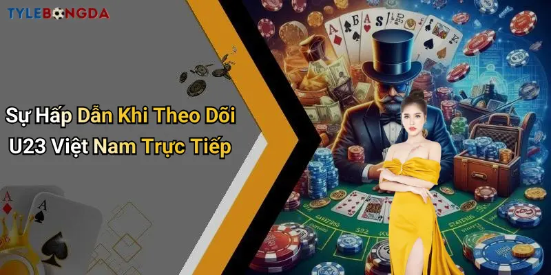 Sự Hấp Dẫn Khi Theo Dõi U23 Việt Nam Trực Tiếp