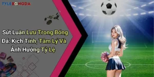 Sút Luân Lưu Trong Bóng Đá: Kịch Tính, Tâm Lý Và Ảnh Hưởng Tỷ Lệ