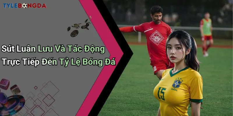 Sút Luân Lưu Và Tác Động Trực Tiếp Đến Tỷ Lệ Bóng Đá