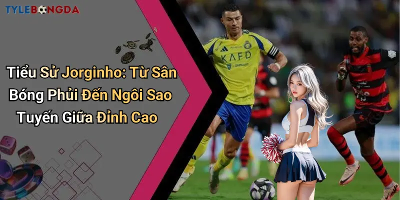 Tiểu Sử Jorginho: Từ Sân Bóng Phủi Đến Ngôi Sao Tuyến Giữa Đỉnh Cao