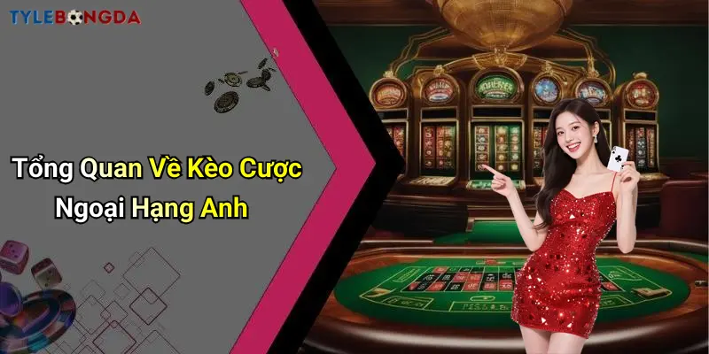 Tổng Quan Về Kèo Cược Ngoại Hạng Anh
