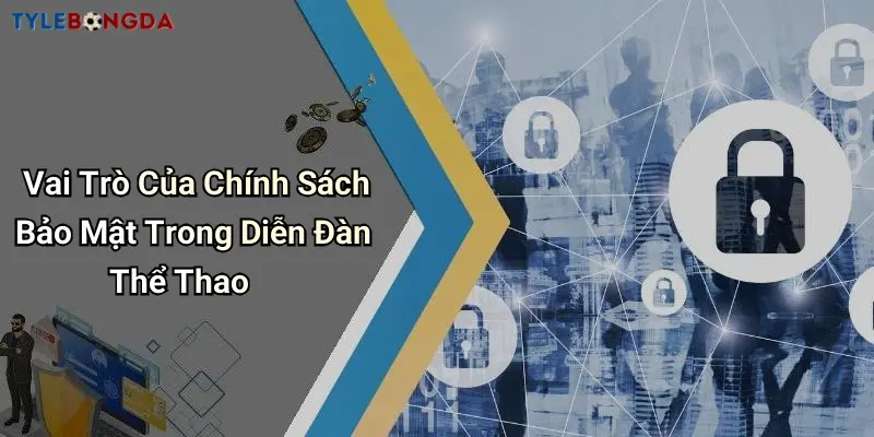 Vai Trò Của Chính Sách Bảo Mật Trong Diễn Đàn Thể Thao