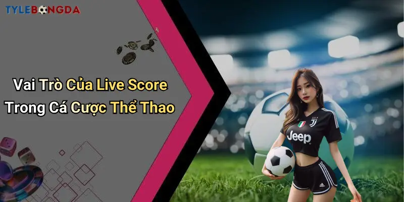 Vai Trò Của Live Score Trong Cá Cược Thể Thao