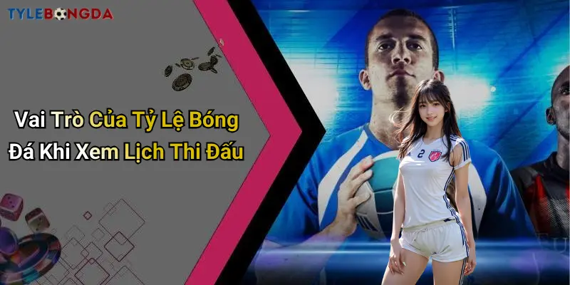 Vai Trò Của Tỷ Lệ Bóng Đá Khi Xem Lịch Thi Đấu