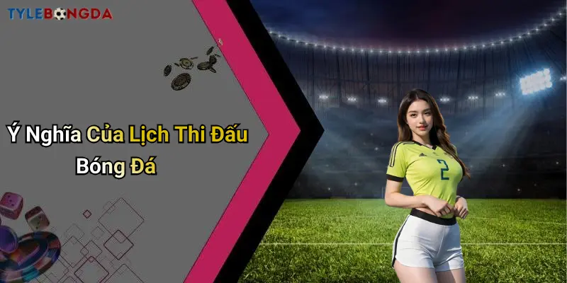 Ý Nghĩa Của Lịch Thi Đấu Bóng Đá