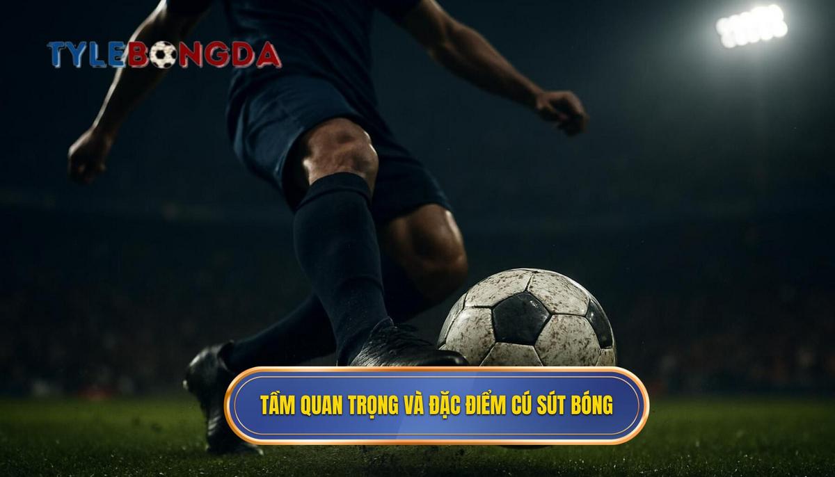 Tầm quan trọng và đặc điểm của cú sút mu bàn chân