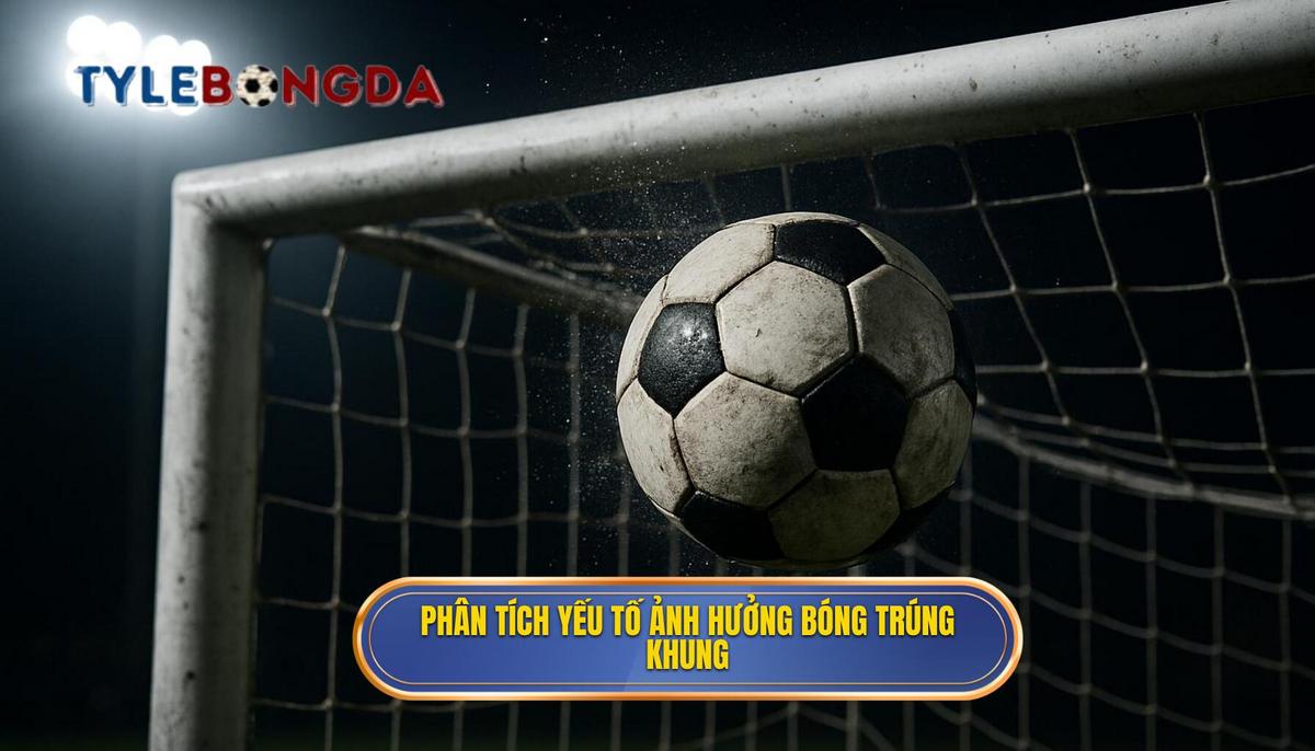 Phân Tích Chuyên Sâu Yếu Tố Ảnh Hưởng Đến Tần Suất Bóng Trúng Khung Gỗ