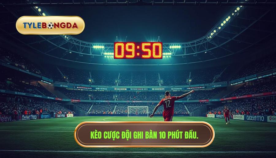 Kèo cược đội ghi bàn 10 phút đầu.