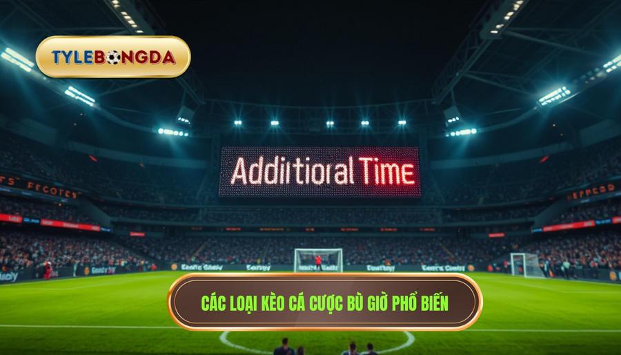 Các loại kèo cá cược bù giờ phổ biến