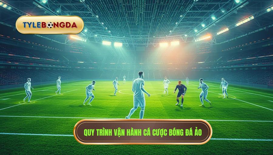 Quy trình vận hành cá cược bóng đá ảo