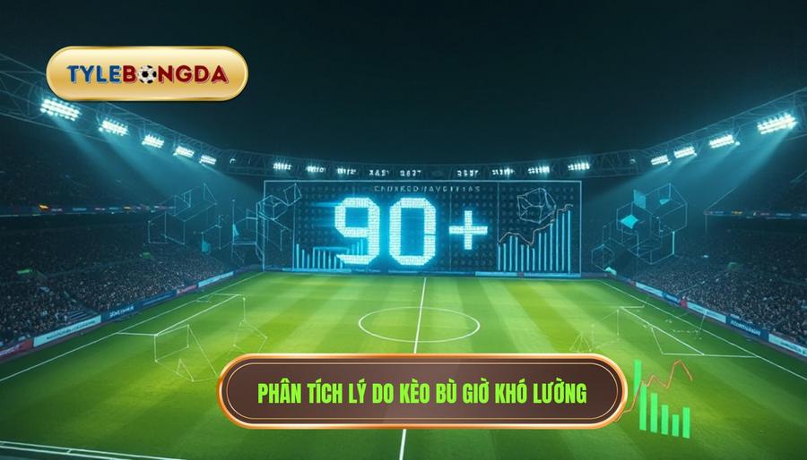 Phân tích lý do kèo bù giờ khó lường