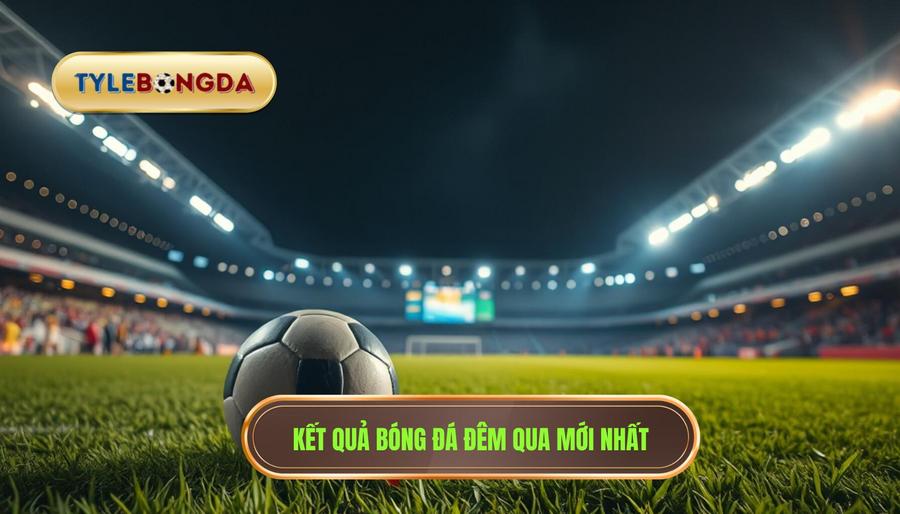 1. Kết quả bóng đá đêm qua mới nhất