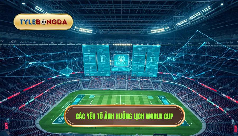 3. Các yếu tố ảnh hưởng lịch World Cup